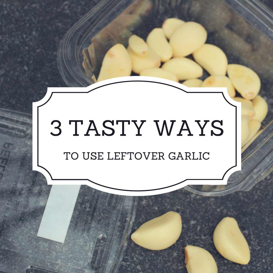 Three Tasty Ways to Use Leftover Garlic Cloves