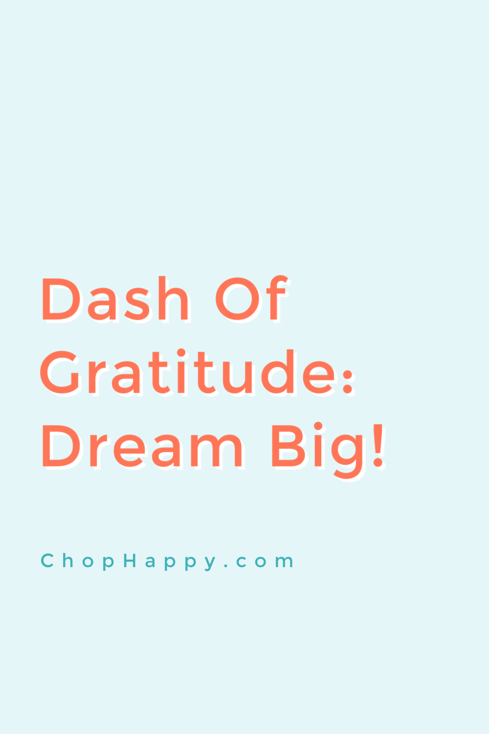 Dash of Gratitude: Dream Big!  Set your goals higher then you think! This will help you  achieve more then you ever thought possible! Grateful for you! www.ChopHappy.com #attitudeofgratitude #goals